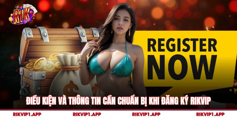 Điều kiện và thông tin cần chuẩn bị khi đăng ký rikvip