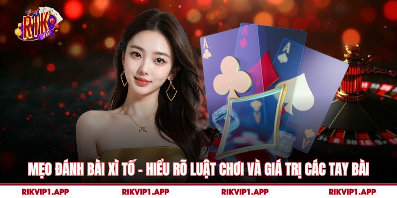 Mẹo Đánh Bài Xì Tố - Hiểu rõ luật chơi và giá trị các tay bài 